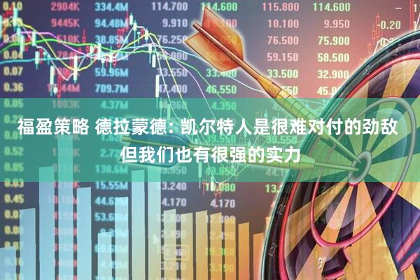 福盈策略 德拉蒙德: 凯尔特人是很难对付的劲敌 但我们也有很强的实力