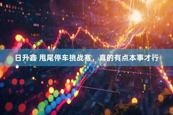 日升鑫 甩尾停车挑战赛，真的有点本事才行